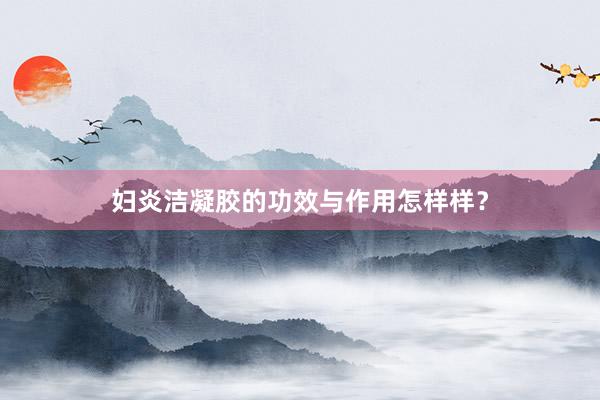 妇炎洁凝胶的功效与作用怎样样？